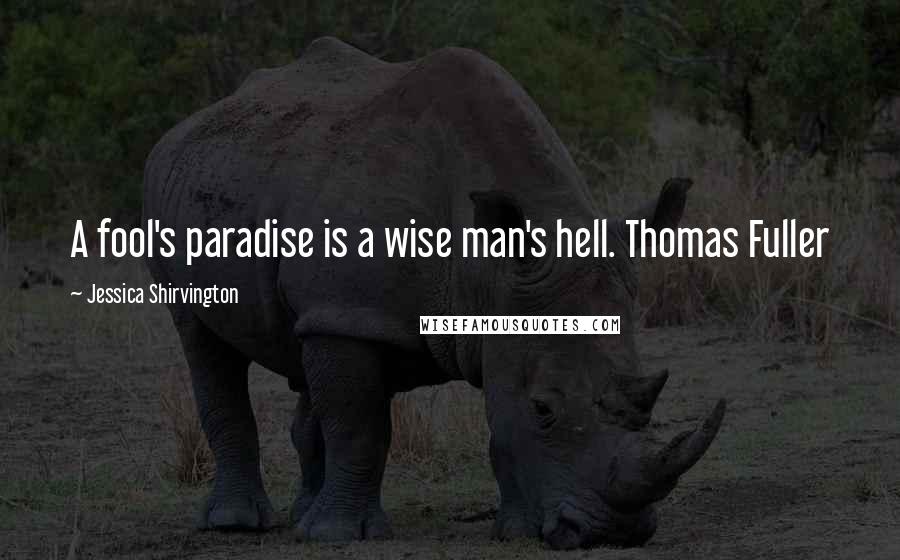 Jessica Shirvington Quotes: A fool's paradise is a wise man's hell. Thomas Fuller