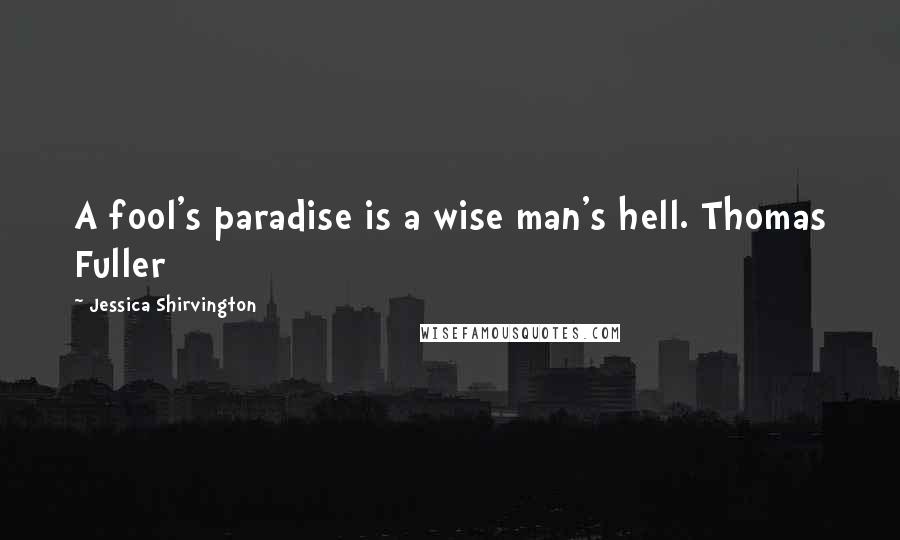 Jessica Shirvington Quotes: A fool's paradise is a wise man's hell. Thomas Fuller