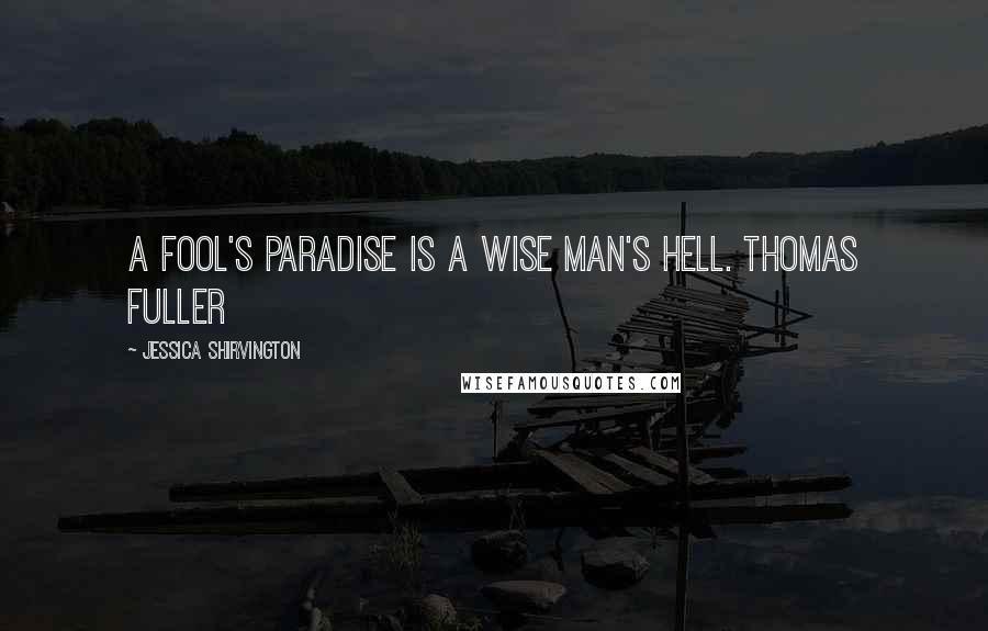 Jessica Shirvington Quotes: A fool's paradise is a wise man's hell. Thomas Fuller