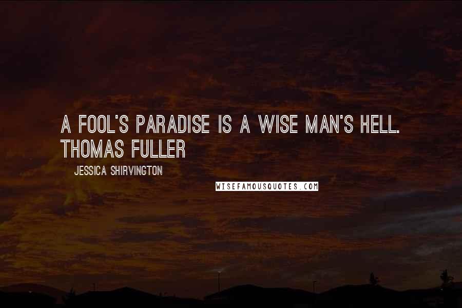 Jessica Shirvington Quotes: A fool's paradise is a wise man's hell. Thomas Fuller