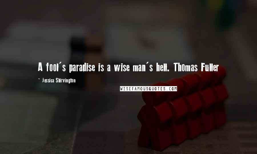 Jessica Shirvington Quotes: A fool's paradise is a wise man's hell. Thomas Fuller