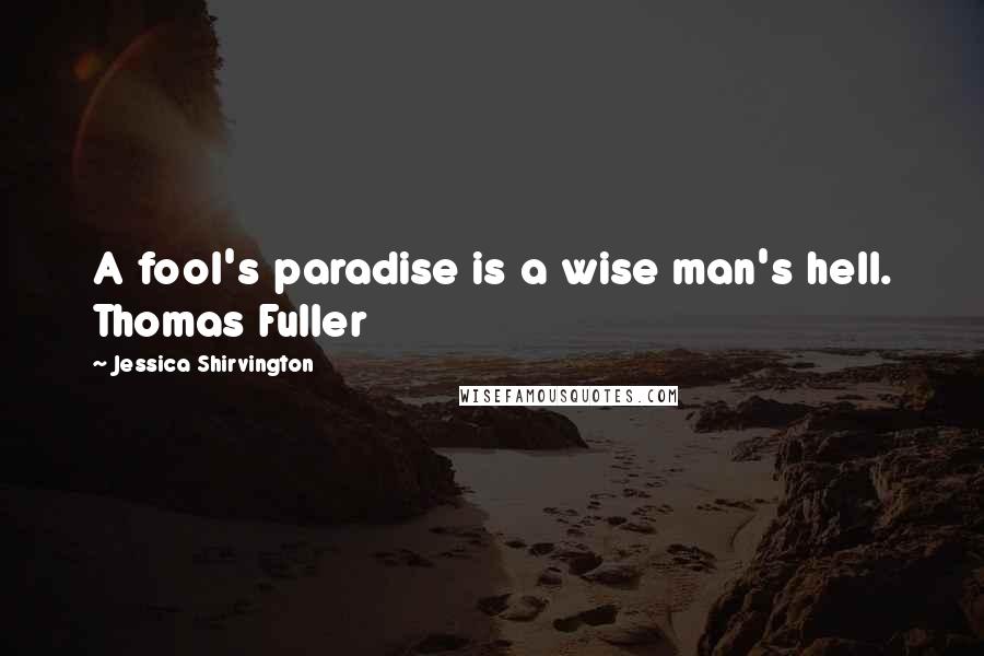 Jessica Shirvington Quotes: A fool's paradise is a wise man's hell. Thomas Fuller