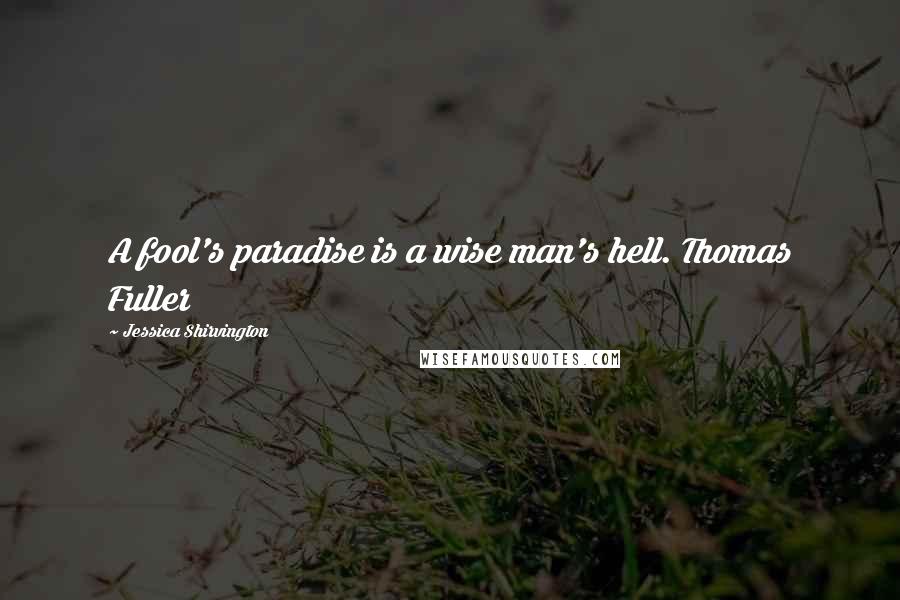 Jessica Shirvington Quotes: A fool's paradise is a wise man's hell. Thomas Fuller