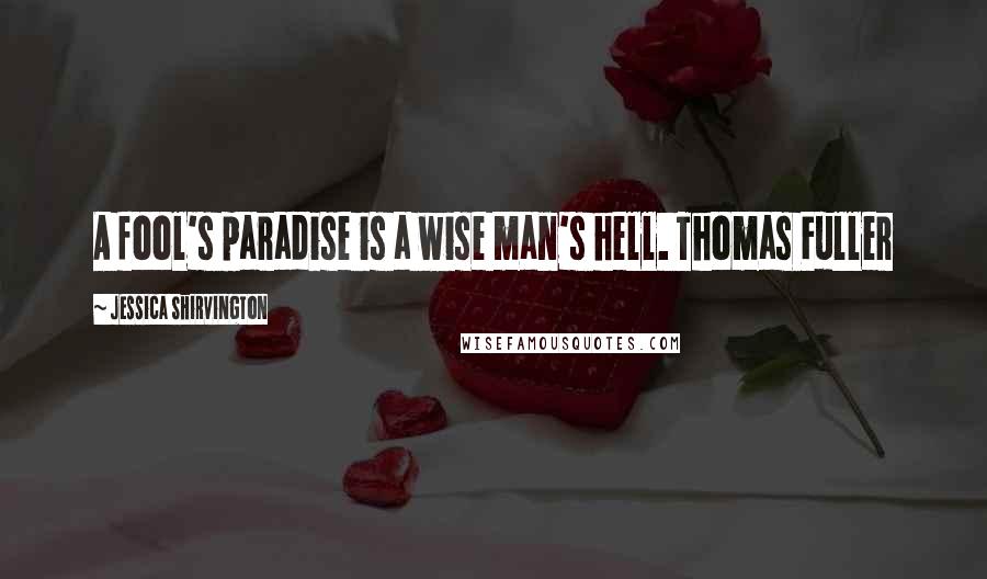 Jessica Shirvington Quotes: A fool's paradise is a wise man's hell. Thomas Fuller