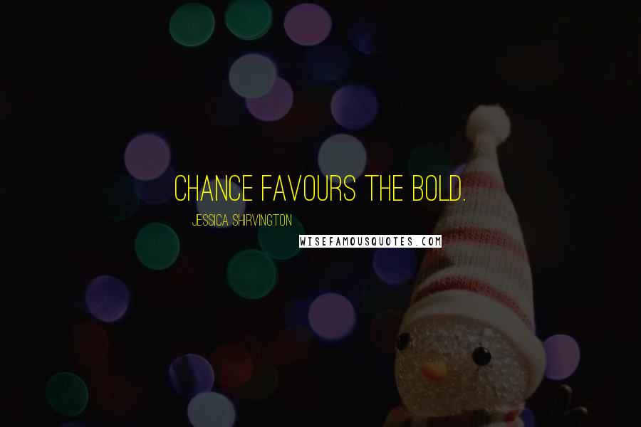 Jessica Shirvington Quotes: Chance favours the bold.