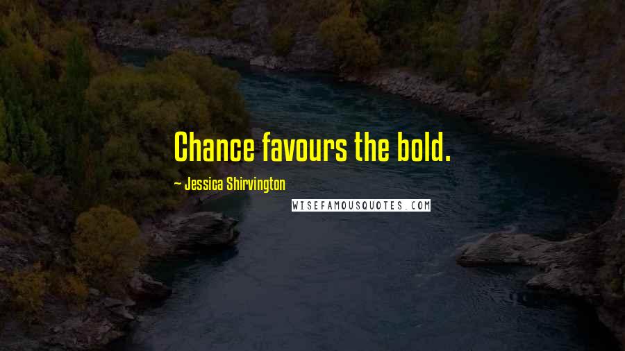 Jessica Shirvington Quotes: Chance favours the bold.