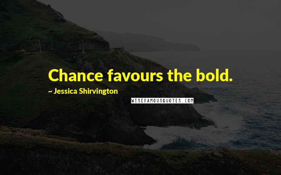 Jessica Shirvington Quotes: Chance favours the bold.