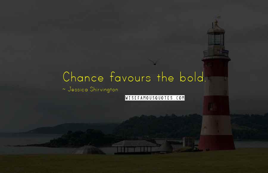 Jessica Shirvington Quotes: Chance favours the bold.