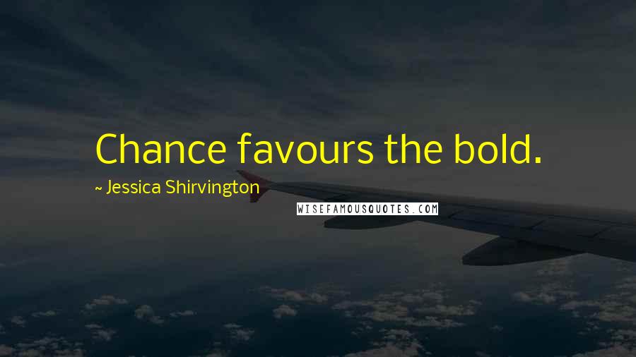 Jessica Shirvington Quotes: Chance favours the bold.