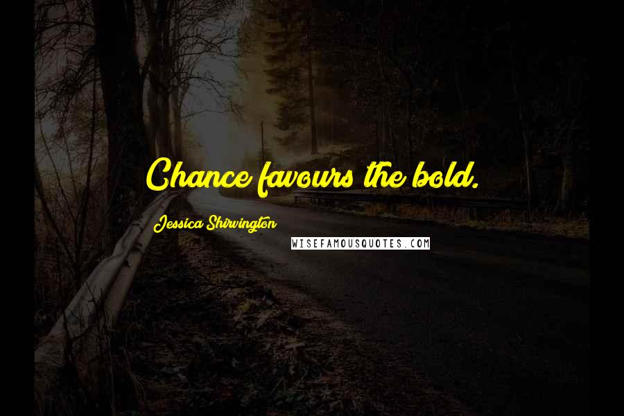 Jessica Shirvington Quotes: Chance favours the bold.