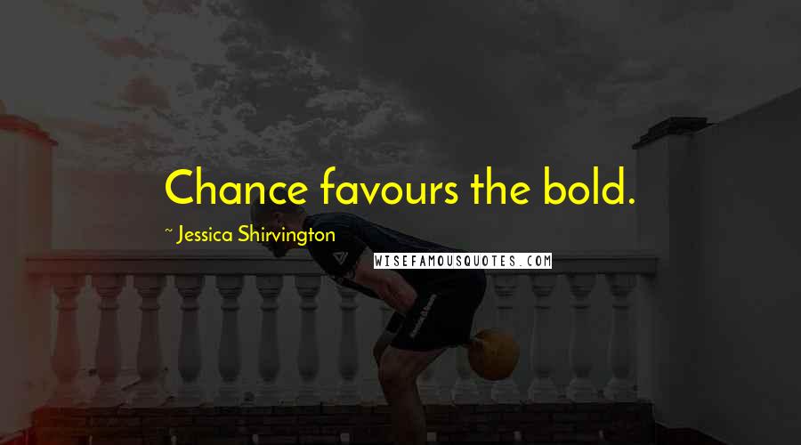 Jessica Shirvington Quotes: Chance favours the bold.