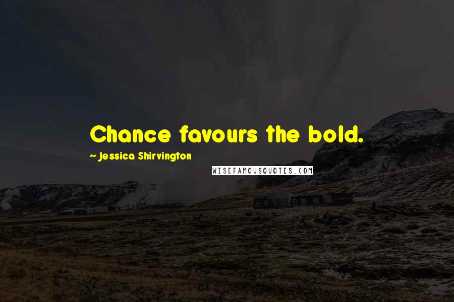 Jessica Shirvington Quotes: Chance favours the bold.