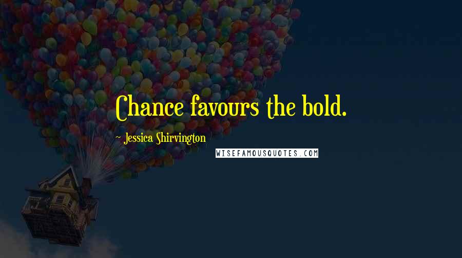 Jessica Shirvington Quotes: Chance favours the bold.