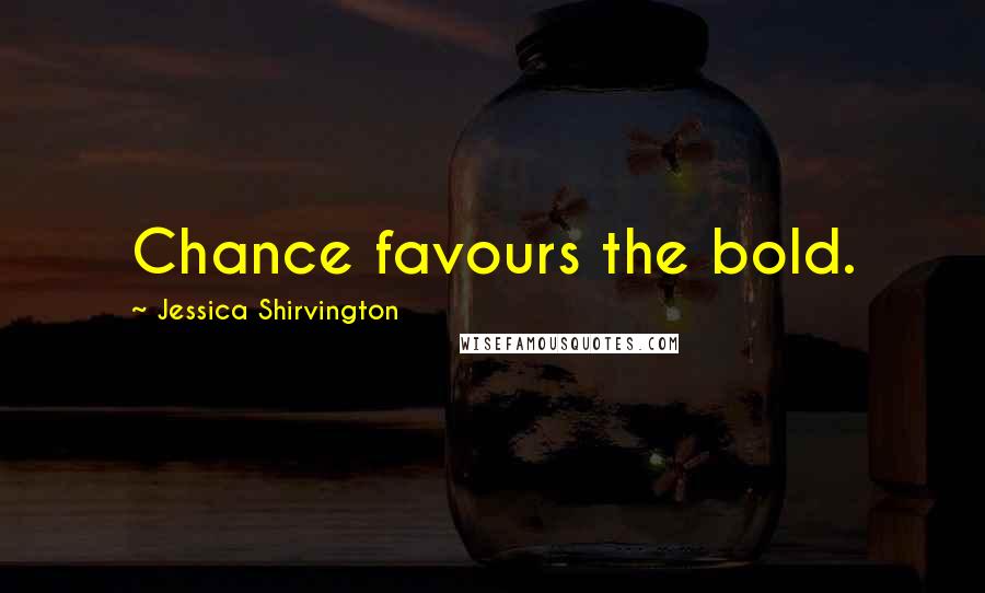 Jessica Shirvington Quotes: Chance favours the bold.