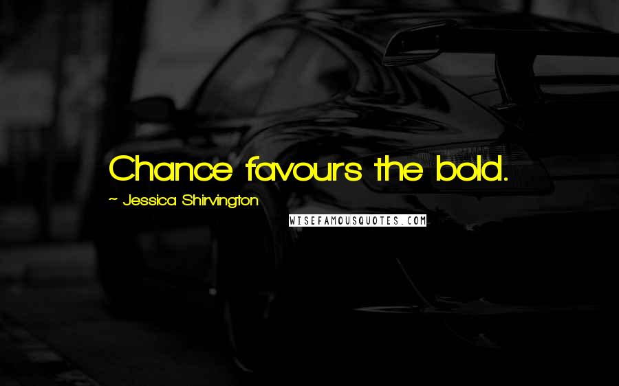 Jessica Shirvington Quotes: Chance favours the bold.