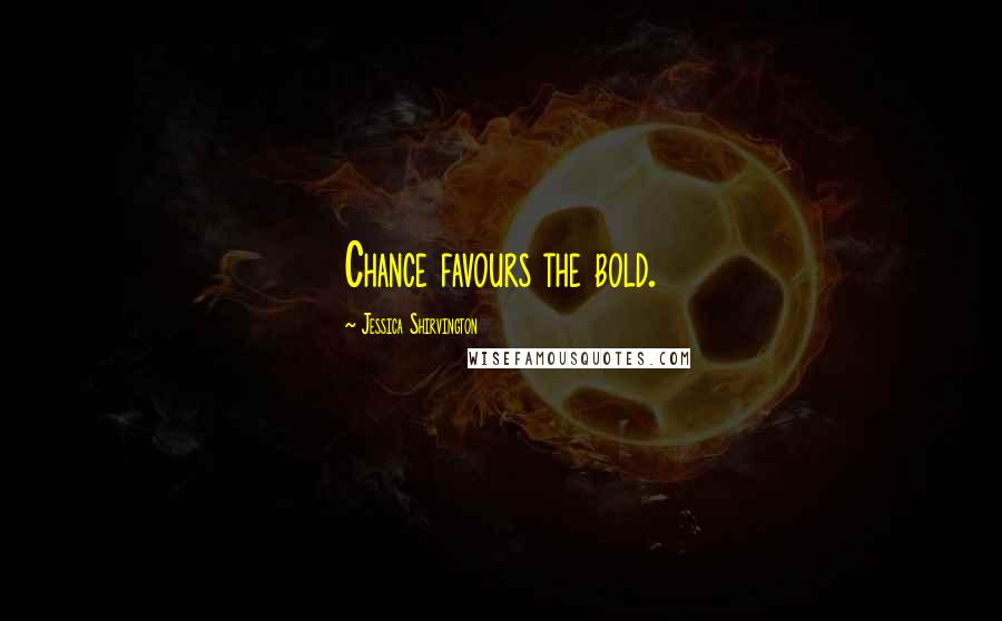 Jessica Shirvington Quotes: Chance favours the bold.