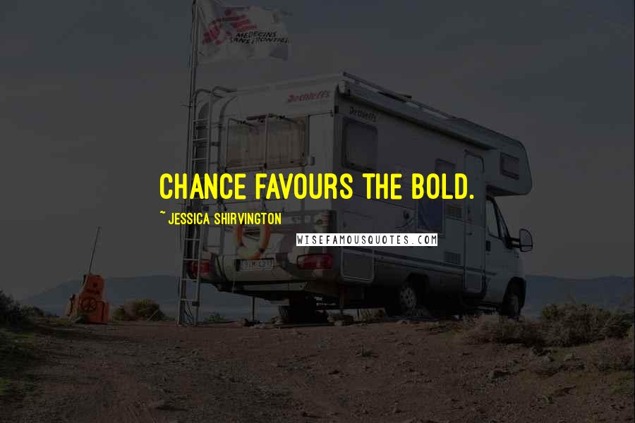 Jessica Shirvington Quotes: Chance favours the bold.