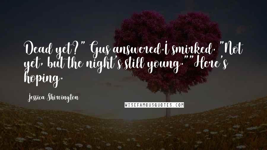 Jessica Shirvington Quotes: Dead yet?" Gus answered.I smirked. "Not yet, but the night's still young.""Here's hoping.