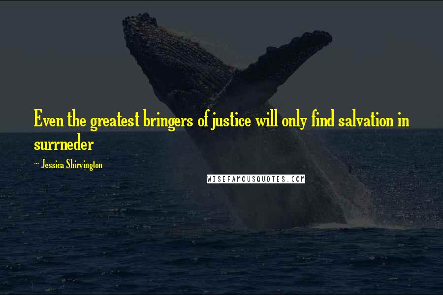 Jessica Shirvington Quotes: Even the greatest bringers of justice will only find salvation in surrneder