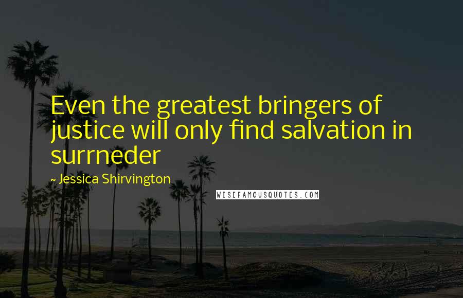 Jessica Shirvington Quotes: Even the greatest bringers of justice will only find salvation in surrneder