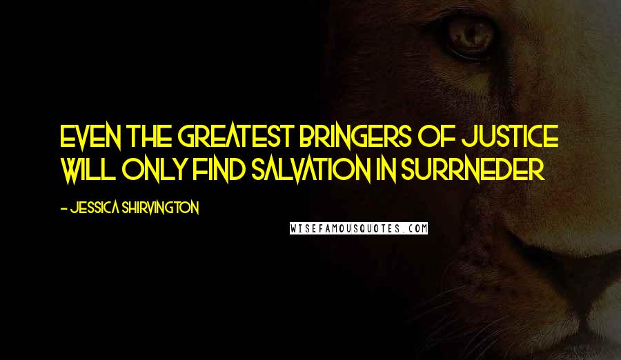 Jessica Shirvington Quotes: Even the greatest bringers of justice will only find salvation in surrneder