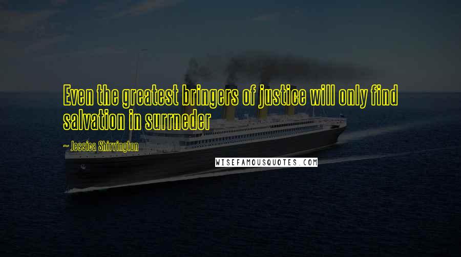 Jessica Shirvington Quotes: Even the greatest bringers of justice will only find salvation in surrneder