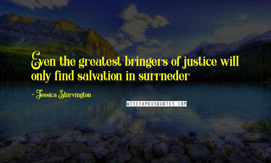 Jessica Shirvington Quotes: Even the greatest bringers of justice will only find salvation in surrneder