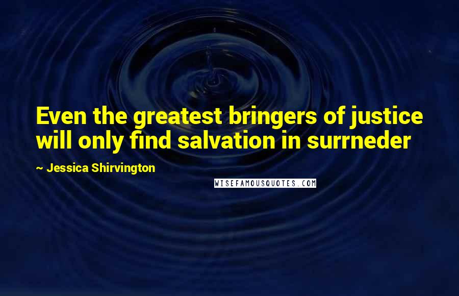 Jessica Shirvington Quotes: Even the greatest bringers of justice will only find salvation in surrneder