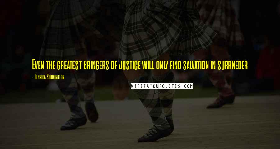 Jessica Shirvington Quotes: Even the greatest bringers of justice will only find salvation in surrneder