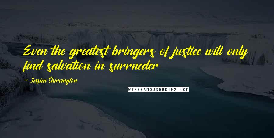 Jessica Shirvington Quotes: Even the greatest bringers of justice will only find salvation in surrneder