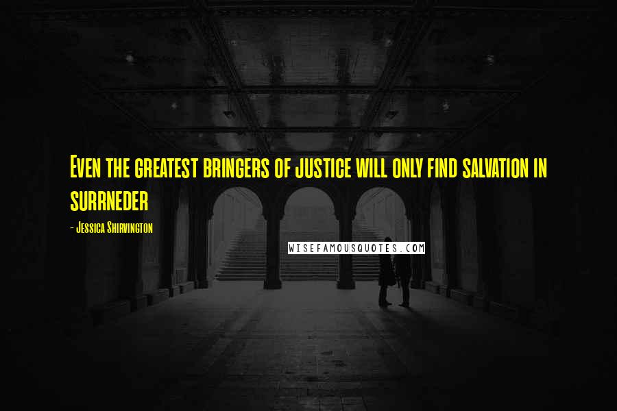 Jessica Shirvington Quotes: Even the greatest bringers of justice will only find salvation in surrneder