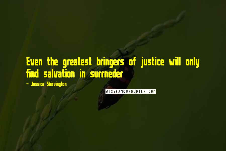 Jessica Shirvington Quotes: Even the greatest bringers of justice will only find salvation in surrneder