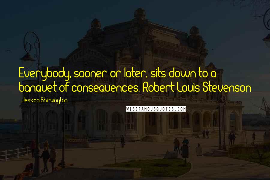 Jessica Shirvington Quotes: Everybody, sooner or later, sits down to a banquet of consequences. Robert Louis Stevenson
