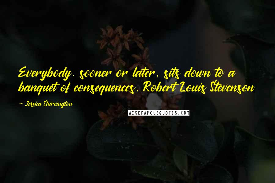 Jessica Shirvington Quotes: Everybody, sooner or later, sits down to a banquet of consequences. Robert Louis Stevenson