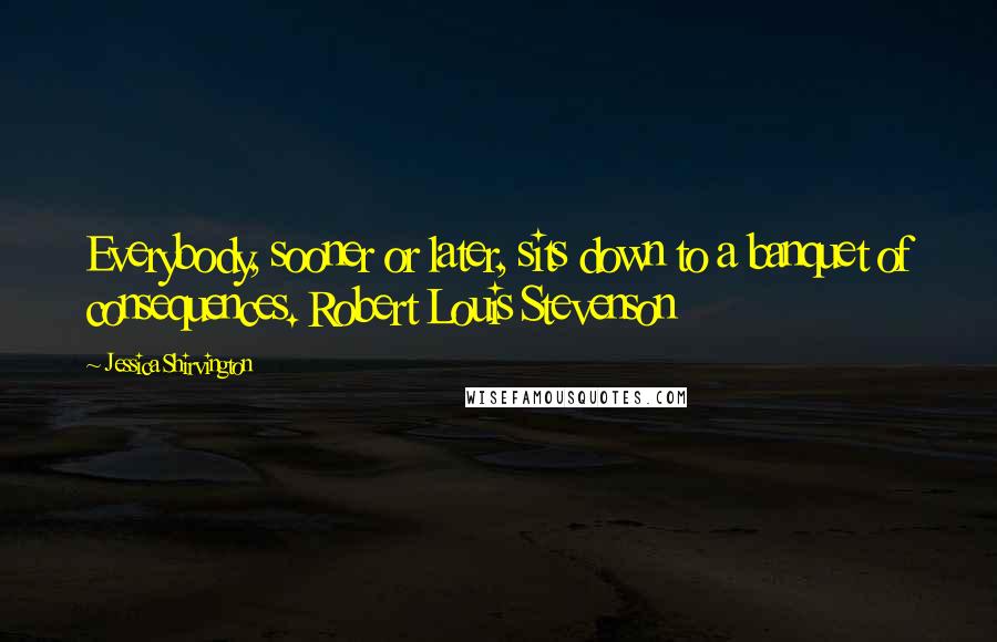 Jessica Shirvington Quotes: Everybody, sooner or later, sits down to a banquet of consequences. Robert Louis Stevenson