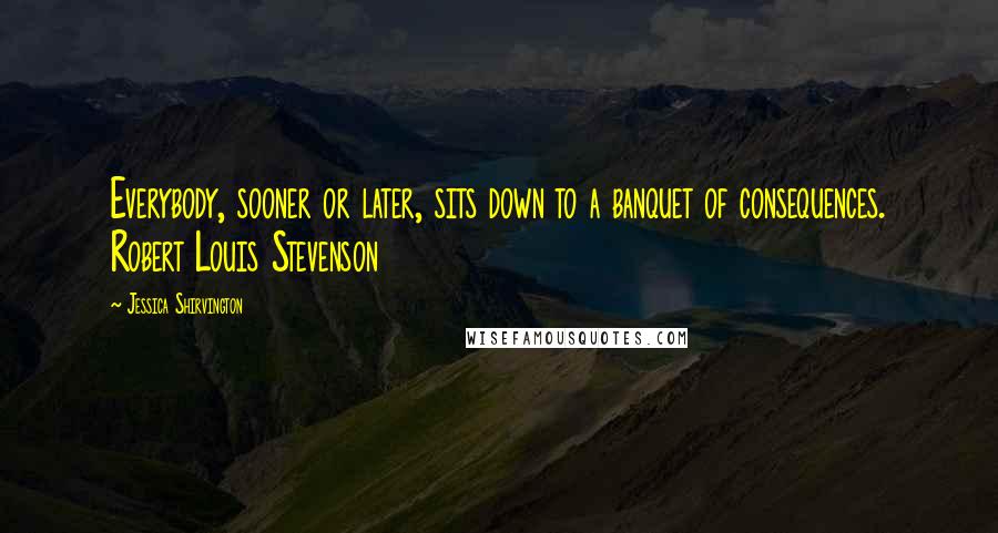 Jessica Shirvington Quotes: Everybody, sooner or later, sits down to a banquet of consequences. Robert Louis Stevenson