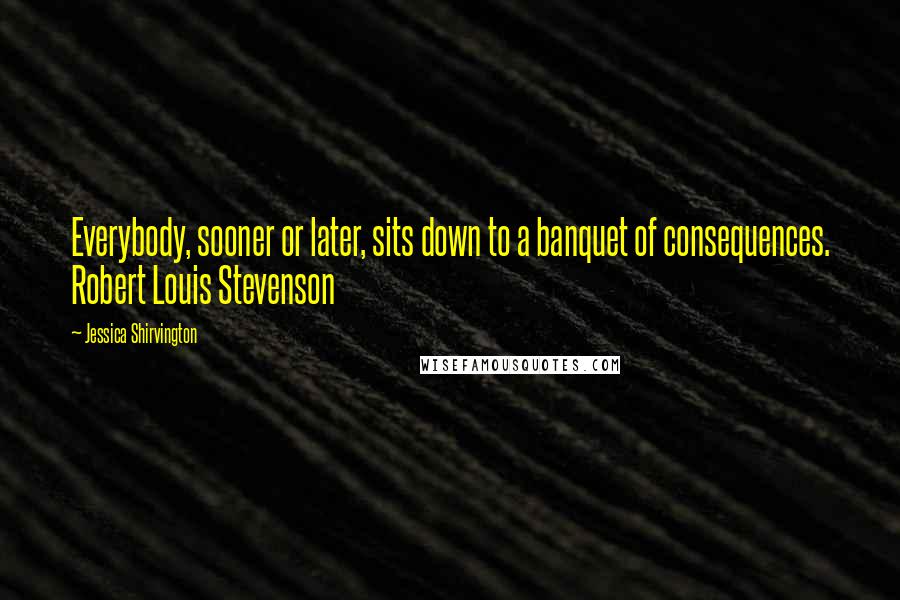 Jessica Shirvington Quotes: Everybody, sooner or later, sits down to a banquet of consequences. Robert Louis Stevenson