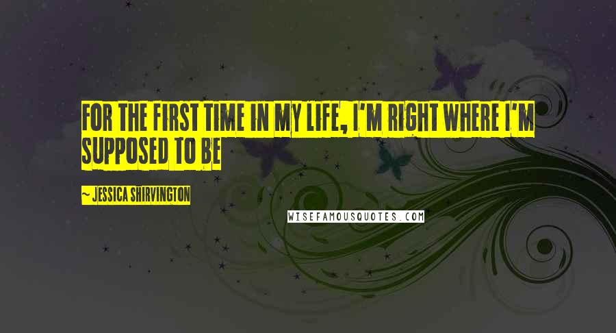 Jessica Shirvington Quotes: For the first time in my life, I'm right where I'm supposed to be
