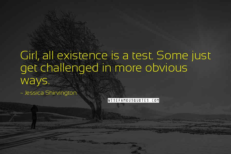 Jessica Shirvington Quotes: Girl, all existence is a test. Some just get challenged in more obvious ways.