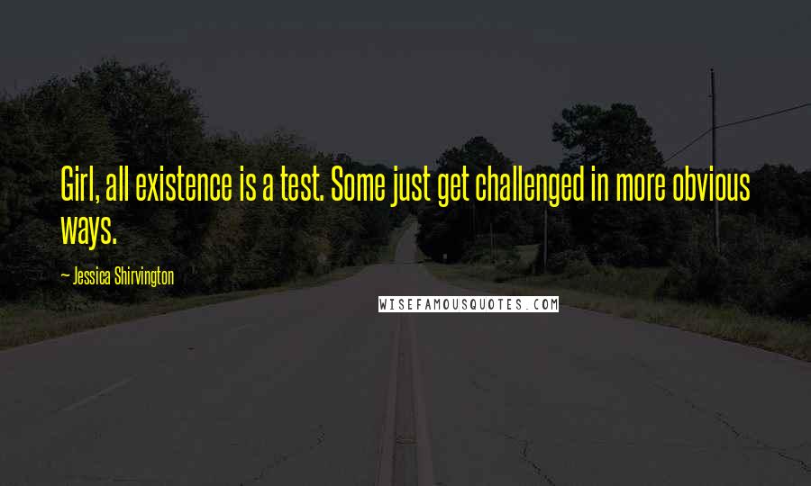 Jessica Shirvington Quotes: Girl, all existence is a test. Some just get challenged in more obvious ways.