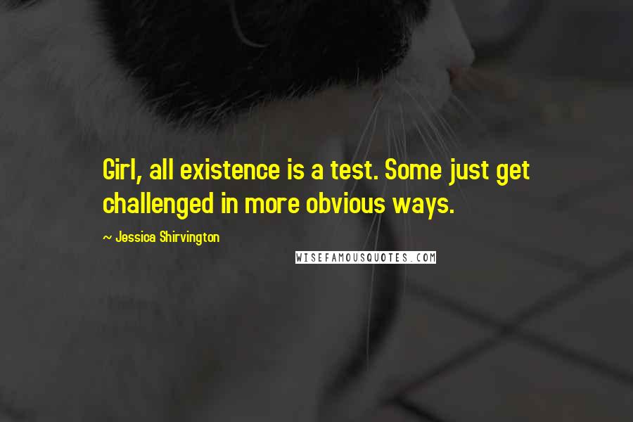 Jessica Shirvington Quotes: Girl, all existence is a test. Some just get challenged in more obvious ways.