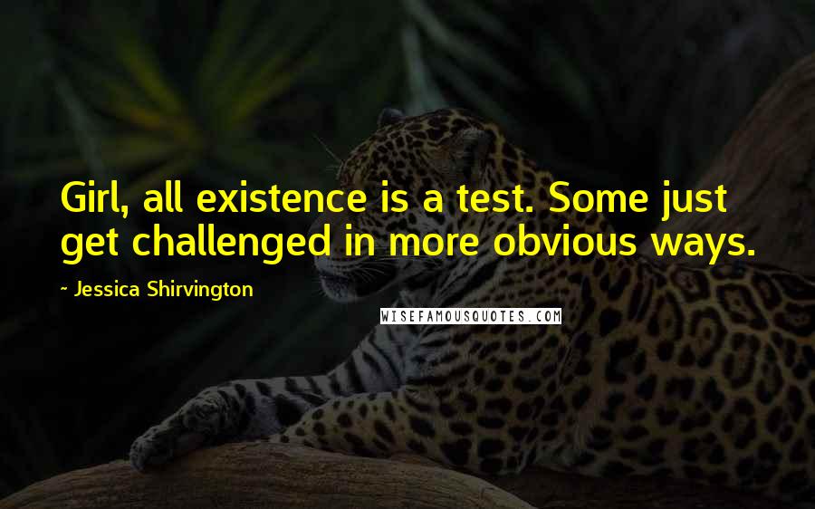 Jessica Shirvington Quotes: Girl, all existence is a test. Some just get challenged in more obvious ways.