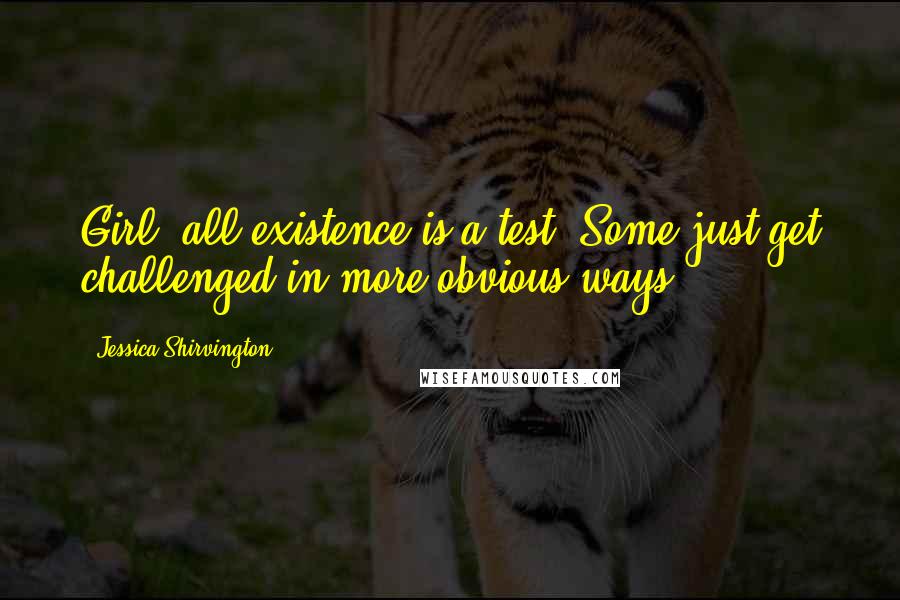 Jessica Shirvington Quotes: Girl, all existence is a test. Some just get challenged in more obvious ways.