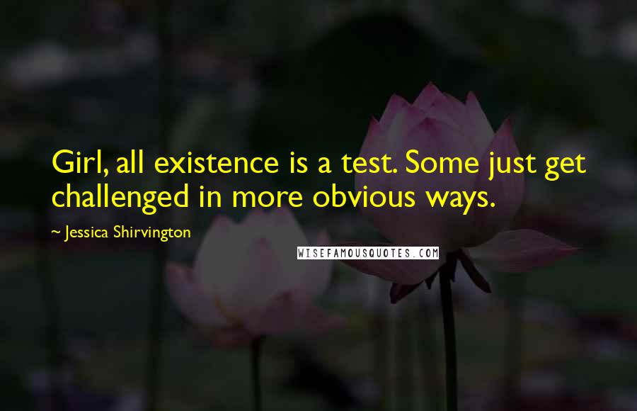 Jessica Shirvington Quotes: Girl, all existence is a test. Some just get challenged in more obvious ways.