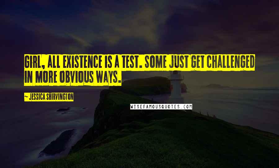 Jessica Shirvington Quotes: Girl, all existence is a test. Some just get challenged in more obvious ways.