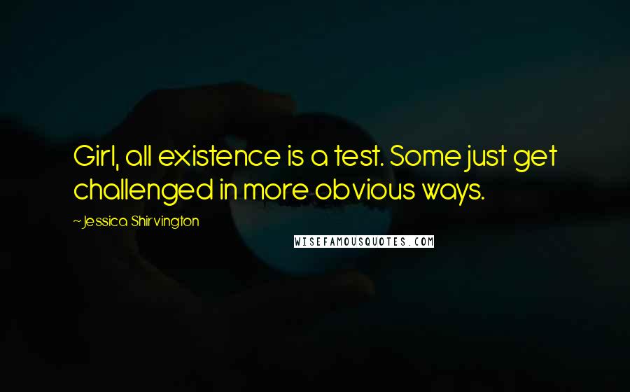 Jessica Shirvington Quotes: Girl, all existence is a test. Some just get challenged in more obvious ways.