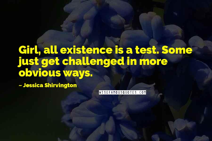 Jessica Shirvington Quotes: Girl, all existence is a test. Some just get challenged in more obvious ways.