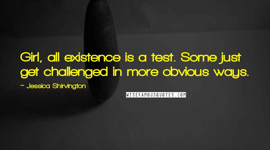 Jessica Shirvington Quotes: Girl, all existence is a test. Some just get challenged in more obvious ways.