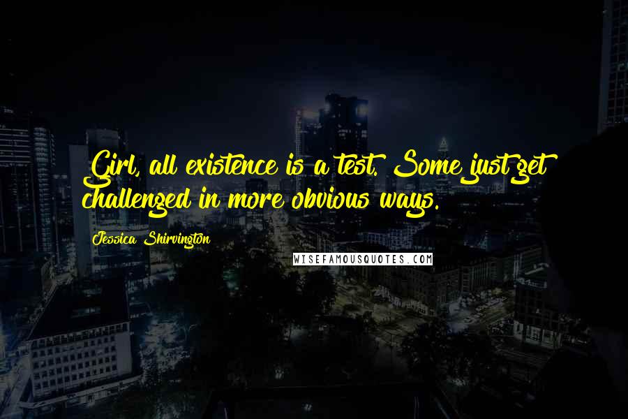Jessica Shirvington Quotes: Girl, all existence is a test. Some just get challenged in more obvious ways.