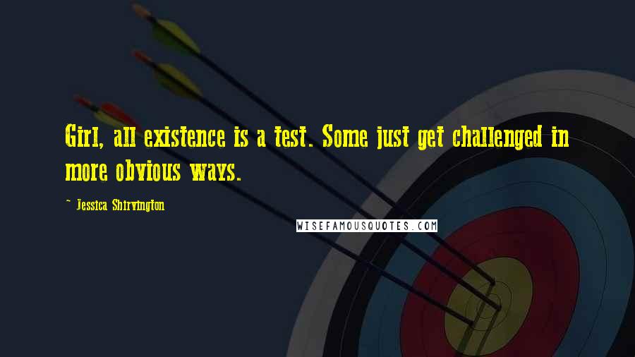 Jessica Shirvington Quotes: Girl, all existence is a test. Some just get challenged in more obvious ways.